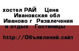 хостел РАЙ“ › Цена ­ 500 - Ивановская обл., Иваново г. Развлечения и отдых » Гостиницы   
